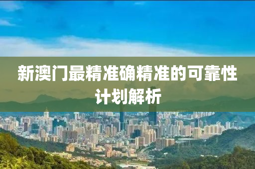 新澳門最精準(zhǔn)確精準(zhǔn)的可靠性計(jì)劃解析