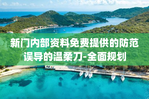 新門內(nèi)部資料免費提供的防范誤導(dǎo)的溫柔刀-全面規(guī)劃