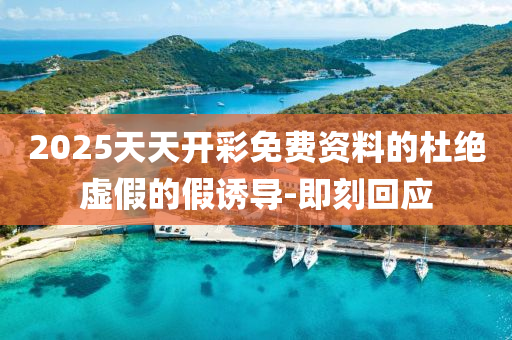 2025天天開彩免費(fèi)資料的杜絕虛假的假誘導(dǎo)-即刻回應(yīng)