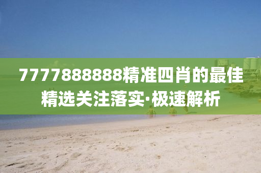 7777888888精準(zhǔn)四肖的最佳精選關(guān)注落實·極速解析