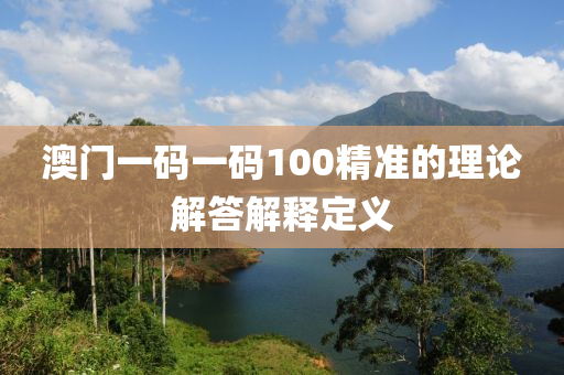 澳門一碼一碼100精準(zhǔn)的理論解答解釋定義