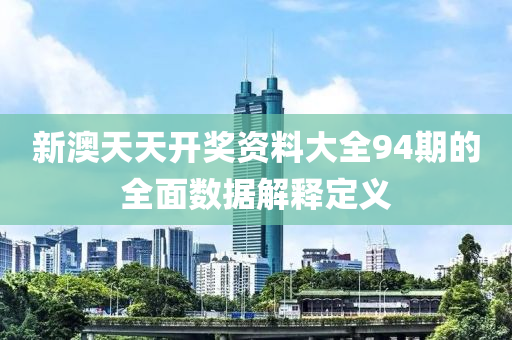 新澳天天開獎(jiǎng)資料大全94期的全面數(shù)據(jù)解釋定義