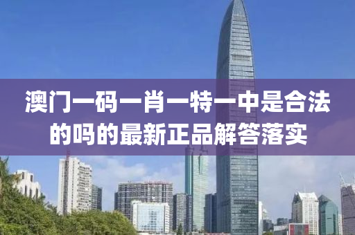 澳門一碼一肖一特一中是合法的嗎的最新正品解答落實(shí)