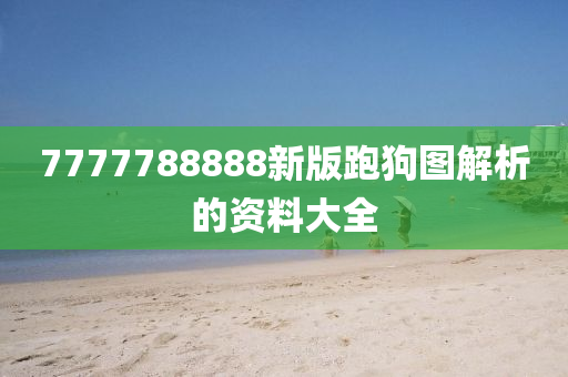 7777788888新版跑狗圖解析的資料大全