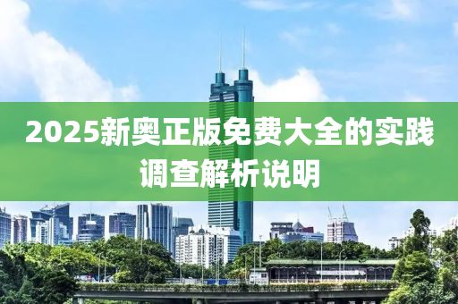 2025新奧正版免費(fèi)大全的實(shí)踐調(diào)查解析說(shuō)明