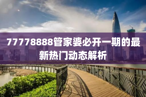 77778888管家婆必開一期的最新熱門動(dòng)態(tài)解析