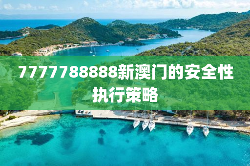 7777788888新澳門的安全性執(zhí)行策略
