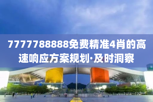 7777788888免費精準4肖的高速響應(yīng)方案規(guī)劃·及時洞察