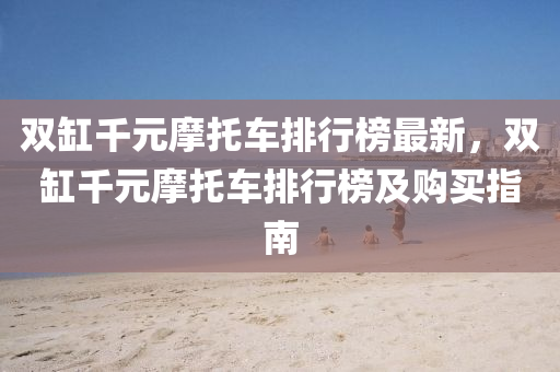 雙缸千元摩托車排行榜最新，雙缸千元摩托車排行榜及購買指南