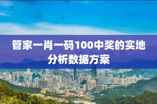 管家一肖一碼100中獎(jiǎng)的實(shí)地分析數(shù)據(jù)方案