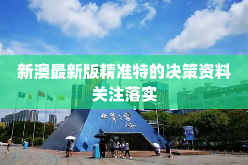 新澳最新版精準特的決策資料關注落實