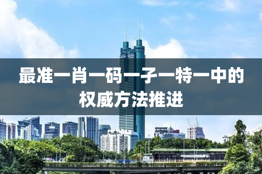 最準一肖一碼一孑一特一中的權威方法推進