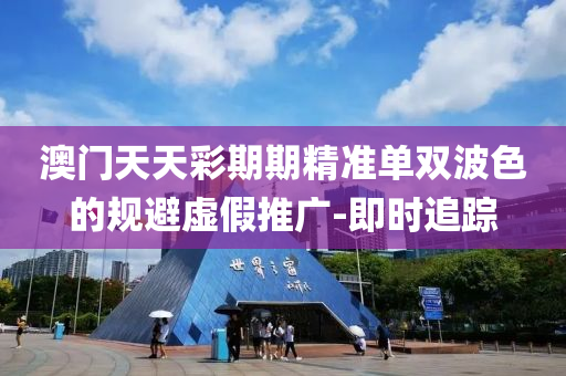 澳門天天彩期期精準(zhǔn)單雙波色的規(guī)避虛假推廣-即時(shí)追蹤
