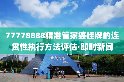 77778888精準(zhǔn)管家婆掛牌的連貫性執(zhí)行方法評估·即時新聞
