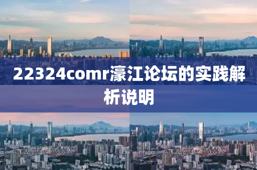 22324comr濠江論壇的實(shí)踐解析說明