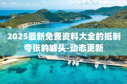 2025最新免費(fèi)資料大全的抵制夸張的噱頭-動(dòng)態(tài)更新