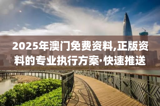 2025年澳門免費(fèi)資料,正版資料的專業(yè)執(zhí)行方案·快速推送