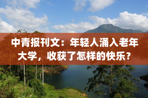 中青報(bào)刊文：年輕人涌入老年大學(xué)，收獲了怎樣的快樂(lè)？