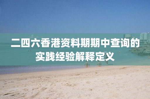 二四六香港資料期期中查詢的實(shí)踐經(jīng)驗(yàn)解釋定義