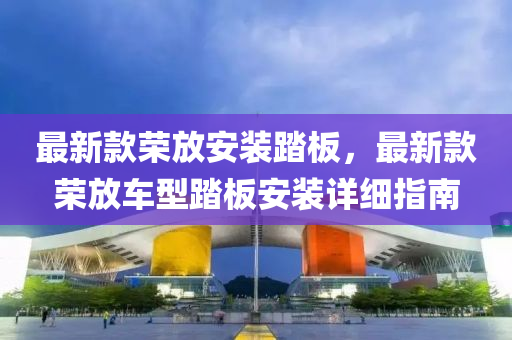 最新款榮放安裝踏板，最新款榮放車型踏板安裝詳細指南