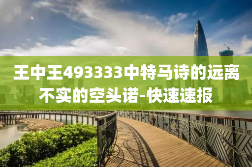 王中王493333中特馬詩的遠(yuǎn)離不實(shí)的空頭諾-快速速報(bào)