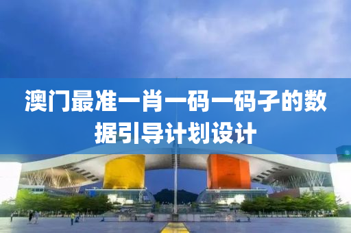 澳門最準(zhǔn)一肖一碼一碼孑的數(shù)據(jù)引導(dǎo)計劃設(shè)計