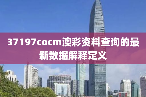 37197cocm澳彩資料查詢的最新數據解釋定義