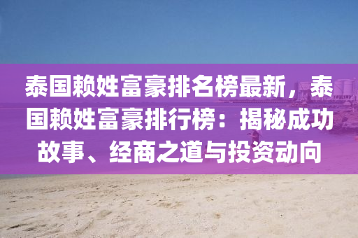 泰國賴姓富豪排名榜最新，泰國賴姓富豪排行榜：揭秘成功故事、經(jīng)商之道與投資動向