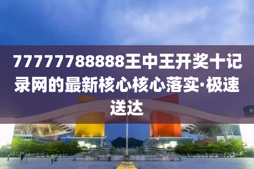 77777788888王中王開獎(jiǎng)十記錄網(wǎng)的最新核心核心落實(shí)·極速送達(dá)