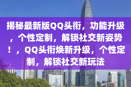 揭秘最新版QQ頭銜，功能升級(jí)，個(gè)性定制，解鎖社交新姿勢(shì)！，QQ頭銜煥新升級(jí)，個(gè)性定制，解鎖社交新玩法