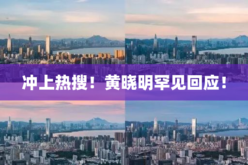 沖上熱搜！黃曉明罕見回應(yīng)！