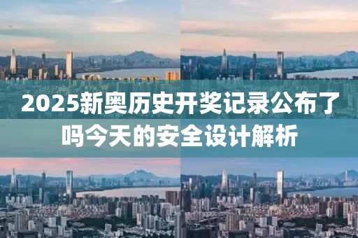 2025新奧歷史開獎記錄公布了嗎今天的安全設(shè)計解析