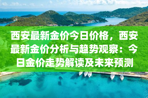 西安最新金價今日價格，西安最新金價分析與趨勢觀察：今日金價走勢解讀及未來預(yù)測
