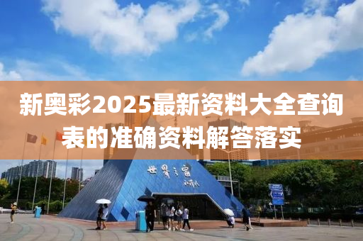 新奧彩2025最新資料大全查詢表的準確資料解答落實