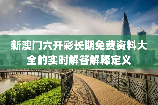 新澳門六開彩長期免費(fèi)資料大全的實(shí)時(shí)解答解釋定義