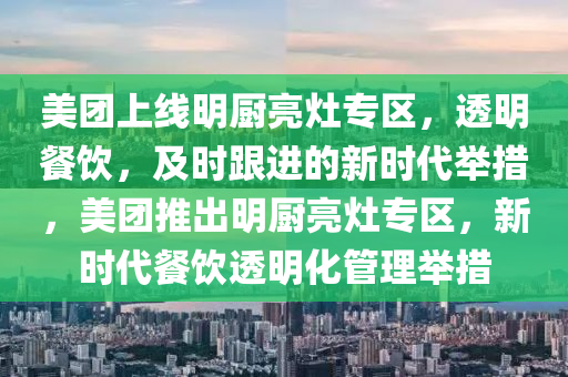 美團上線明廚亮灶專區(qū)，透明餐飲，及時跟進的新時代舉措，美團推出明廚亮灶專區(qū)，新時代餐飲透明化管理舉措