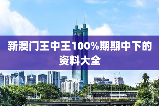 新澳門王中王100%期期中下的資料大全