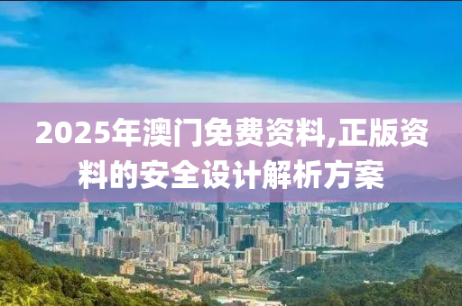 2025年澳門免費(fèi)資料,正版資料的安全設(shè)計(jì)解析方案