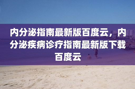 內(nèi)分泌指南最新版百度云，內(nèi)分泌疾病診療指南最新版下載百度云