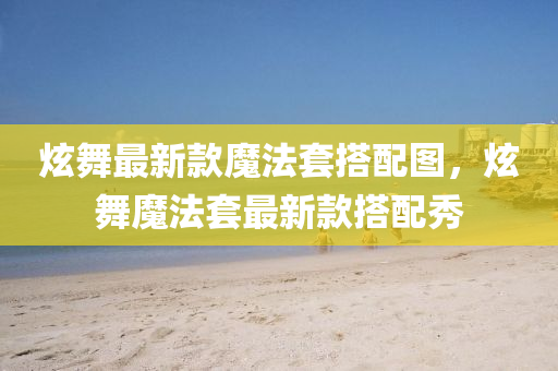 炫舞最新款魔法套搭配圖，炫舞魔法套最新款搭配秀