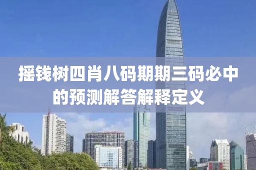 搖錢樹四肖八碼期期三碼必中的預(yù)測解答解釋定義