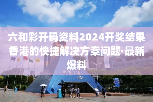 六和彩開碼資料2024開獎結(jié)果香港的快捷解決方案問題·最新爆料