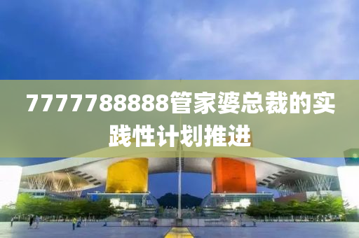 7777788888管家婆總裁的實踐性計劃推進