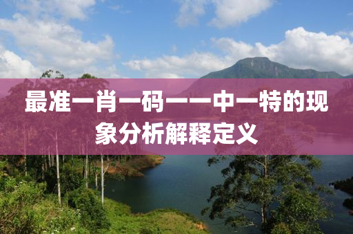 最準(zhǔn)一肖一碼一一中一特的現(xiàn)象分析解釋定義