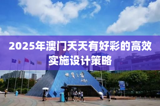 2025年澳門天天有好彩的高效實施設(shè)計策略