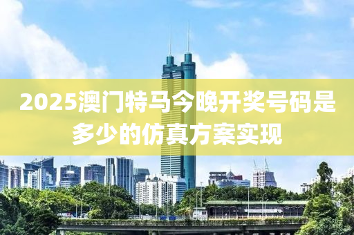 2025澳門特馬今晚開獎(jiǎng)號(hào)碼是多少的仿真方案實(shí)現(xiàn)