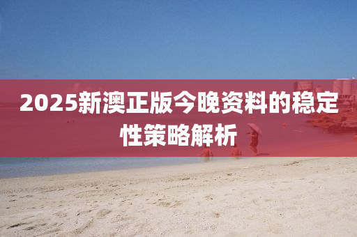 2025新澳正版今晚資料的穩(wěn)定性策略解析