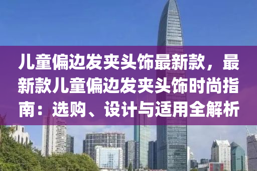 兒童偏邊發(fā)夾頭飾最新款，最新款兒童偏邊發(fā)夾頭飾時(shí)尚指南：選購(gòu)、設(shè)計(jì)與適用全解析
