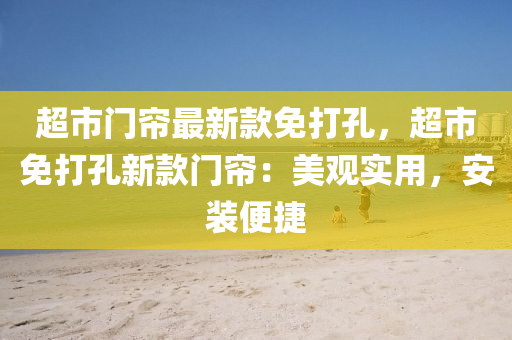 超市門簾最新款免打孔，超市免打孔新款門簾：美觀實(shí)用，安裝便捷