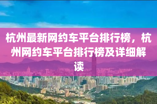 杭州最新網(wǎng)約車平臺排行榜，杭州網(wǎng)約車平臺排行榜及詳細解讀